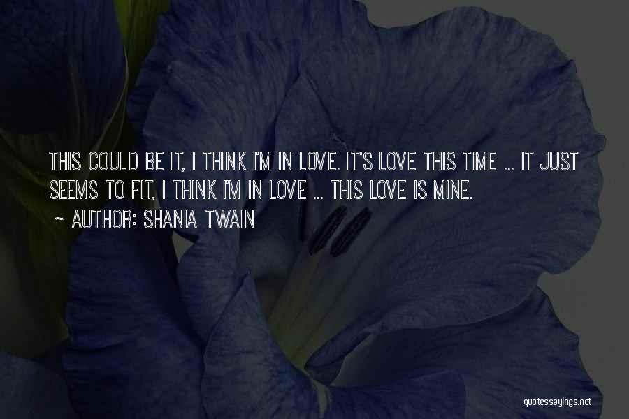 Shania Twain Quotes: This Could Be It, I Think I'm In Love. It's Love This Time ... It Just Seems To Fit, I