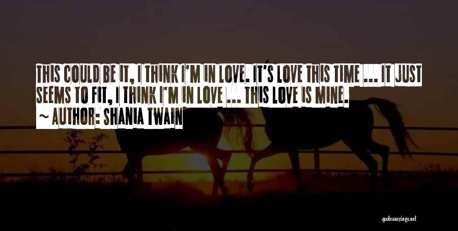 Shania Twain Quotes: This Could Be It, I Think I'm In Love. It's Love This Time ... It Just Seems To Fit, I