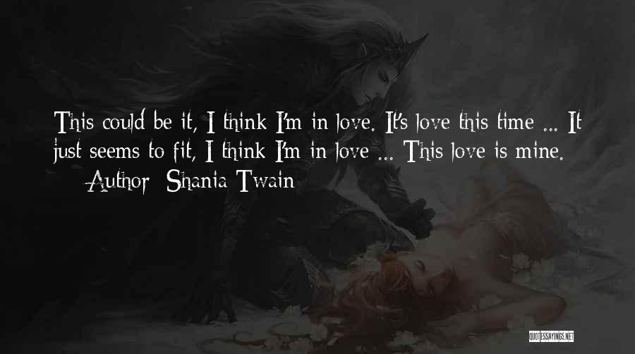 Shania Twain Quotes: This Could Be It, I Think I'm In Love. It's Love This Time ... It Just Seems To Fit, I