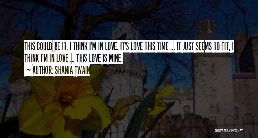 Shania Twain Quotes: This Could Be It, I Think I'm In Love. It's Love This Time ... It Just Seems To Fit, I