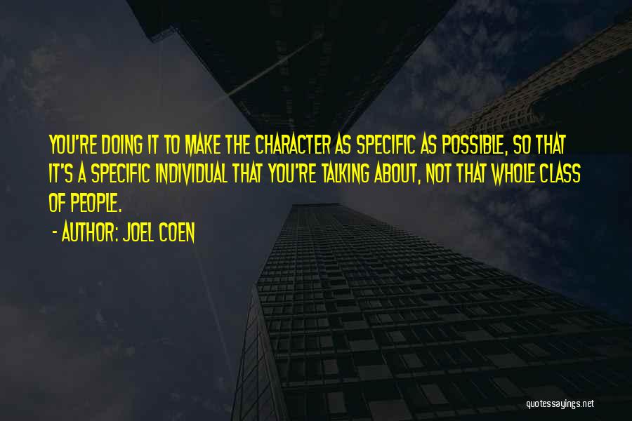 Joel Coen Quotes: You're Doing It To Make The Character As Specific As Possible, So That It's A Specific Individual That You're Talking