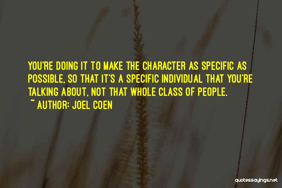 Joel Coen Quotes: You're Doing It To Make The Character As Specific As Possible, So That It's A Specific Individual That You're Talking