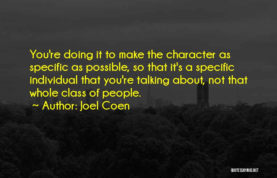 Joel Coen Quotes: You're Doing It To Make The Character As Specific As Possible, So That It's A Specific Individual That You're Talking