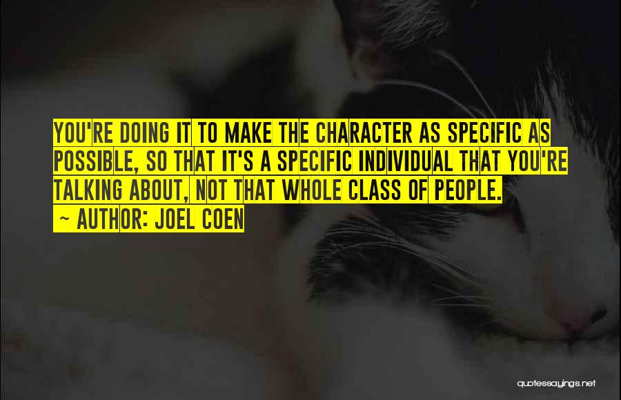 Joel Coen Quotes: You're Doing It To Make The Character As Specific As Possible, So That It's A Specific Individual That You're Talking