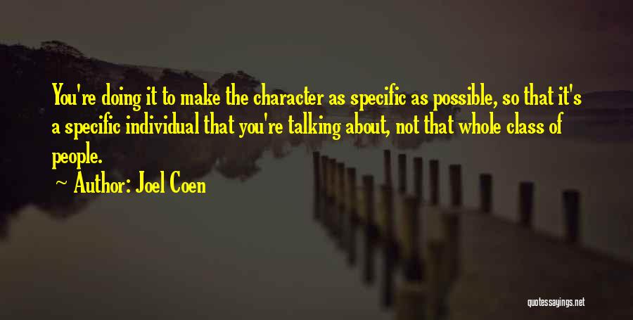 Joel Coen Quotes: You're Doing It To Make The Character As Specific As Possible, So That It's A Specific Individual That You're Talking