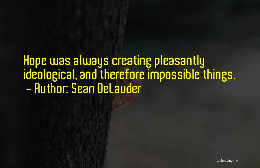 Sean DeLauder Quotes: Hope Was Always Creating Pleasantly Ideological, And Therefore Impossible Things.