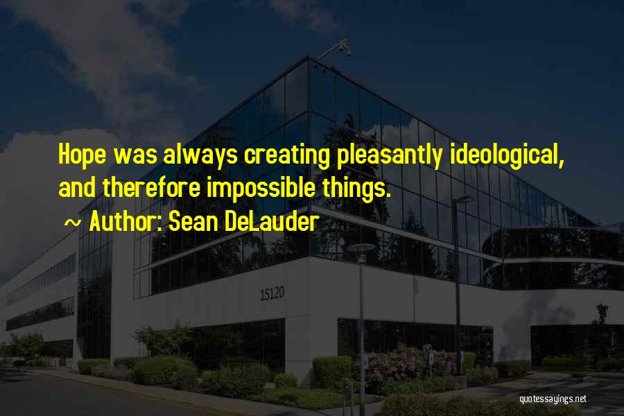 Sean DeLauder Quotes: Hope Was Always Creating Pleasantly Ideological, And Therefore Impossible Things.