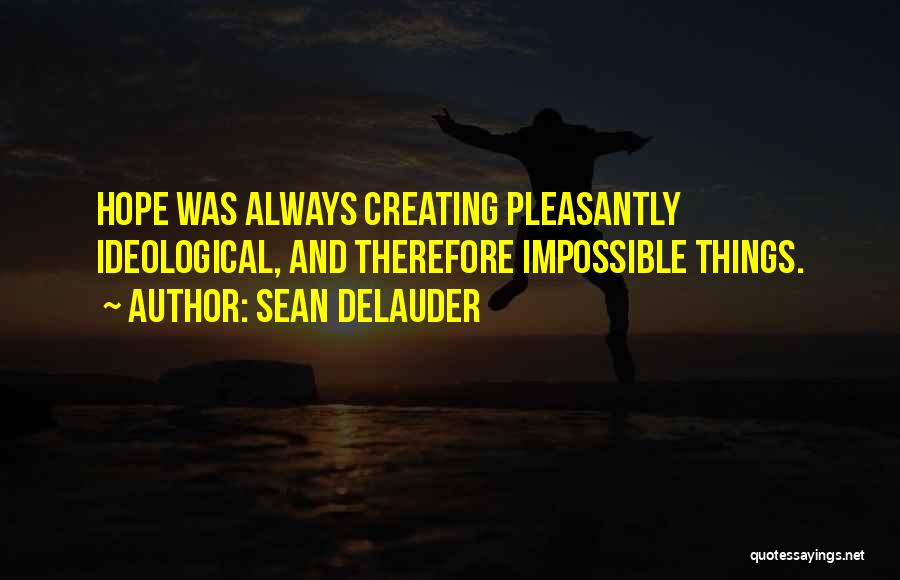 Sean DeLauder Quotes: Hope Was Always Creating Pleasantly Ideological, And Therefore Impossible Things.