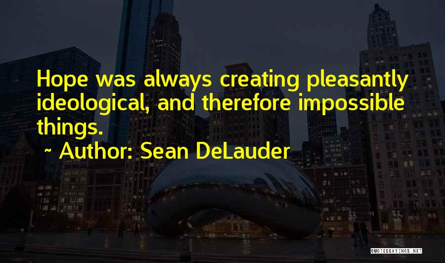 Sean DeLauder Quotes: Hope Was Always Creating Pleasantly Ideological, And Therefore Impossible Things.