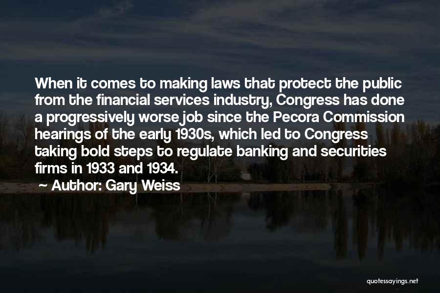 Gary Weiss Quotes: When It Comes To Making Laws That Protect The Public From The Financial Services Industry, Congress Has Done A Progressively