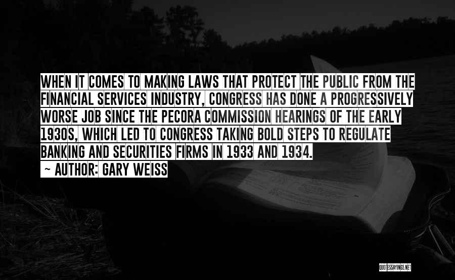 Gary Weiss Quotes: When It Comes To Making Laws That Protect The Public From The Financial Services Industry, Congress Has Done A Progressively
