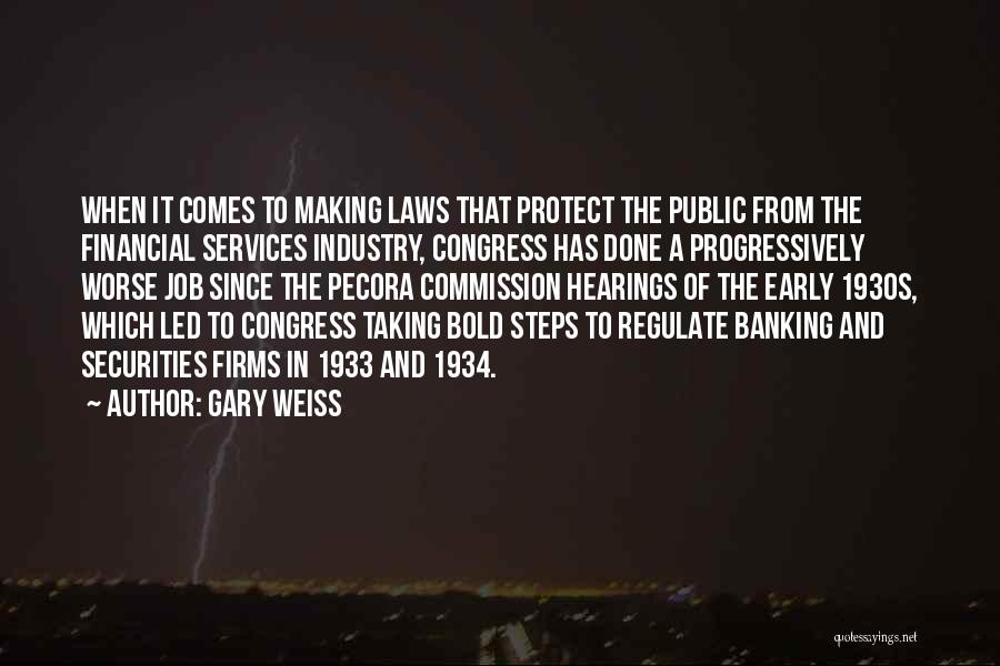 Gary Weiss Quotes: When It Comes To Making Laws That Protect The Public From The Financial Services Industry, Congress Has Done A Progressively