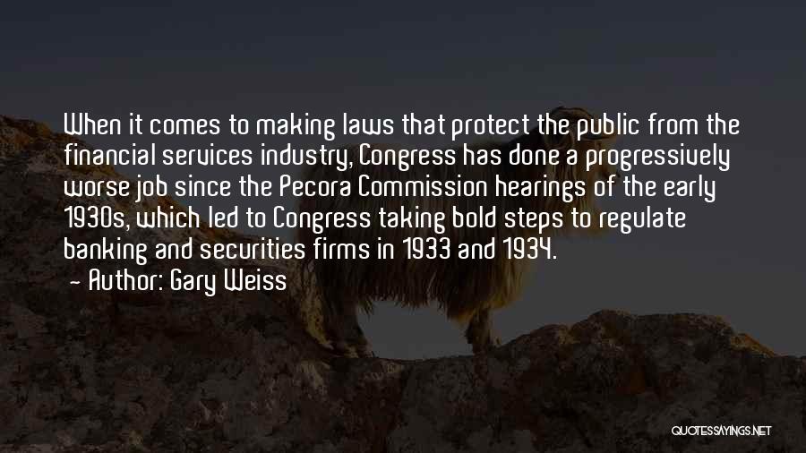 Gary Weiss Quotes: When It Comes To Making Laws That Protect The Public From The Financial Services Industry, Congress Has Done A Progressively