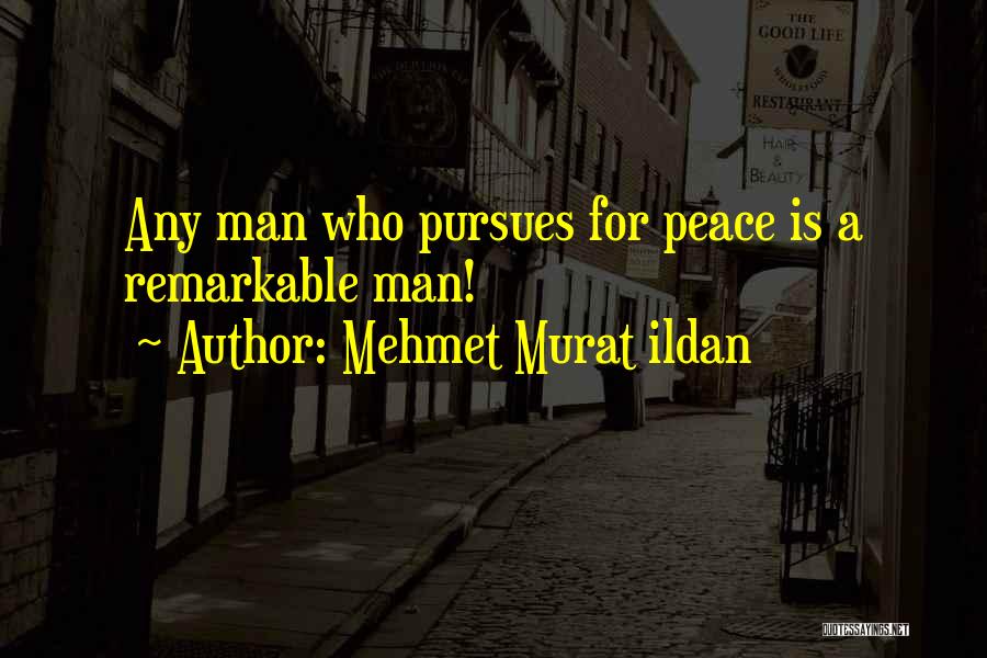 Mehmet Murat Ildan Quotes: Any Man Who Pursues For Peace Is A Remarkable Man!