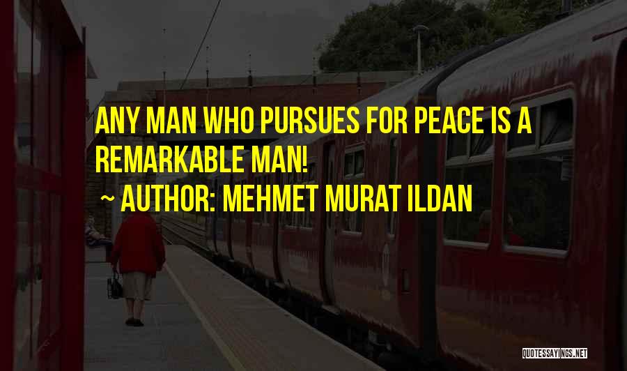 Mehmet Murat Ildan Quotes: Any Man Who Pursues For Peace Is A Remarkable Man!