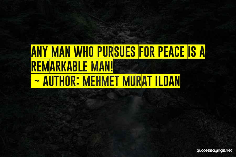 Mehmet Murat Ildan Quotes: Any Man Who Pursues For Peace Is A Remarkable Man!