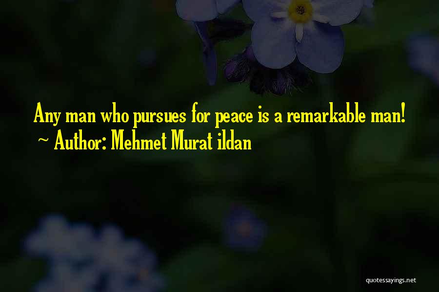 Mehmet Murat Ildan Quotes: Any Man Who Pursues For Peace Is A Remarkable Man!