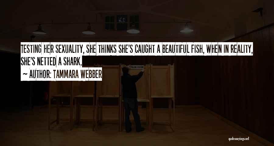 Tammara Webber Quotes: Testing Her Sexuality, She Thinks She's Caught A Beautiful Fish, When In Reality, She's Netted A Shark.