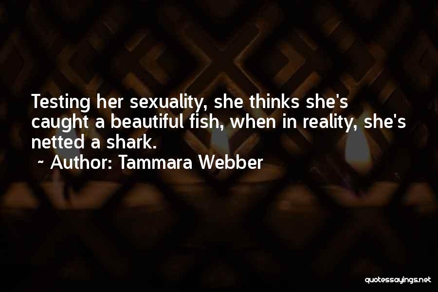 Tammara Webber Quotes: Testing Her Sexuality, She Thinks She's Caught A Beautiful Fish, When In Reality, She's Netted A Shark.