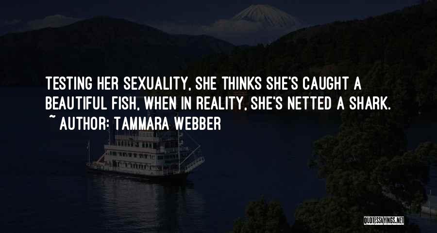 Tammara Webber Quotes: Testing Her Sexuality, She Thinks She's Caught A Beautiful Fish, When In Reality, She's Netted A Shark.