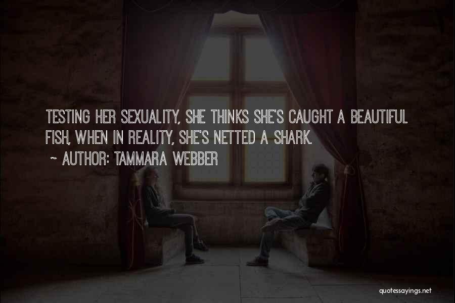 Tammara Webber Quotes: Testing Her Sexuality, She Thinks She's Caught A Beautiful Fish, When In Reality, She's Netted A Shark.