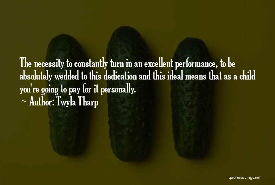 Twyla Tharp Quotes: The Necessity To Constantly Turn In An Excellent Performance, To Be Absolutely Wedded To This Dedication And This Ideal Means