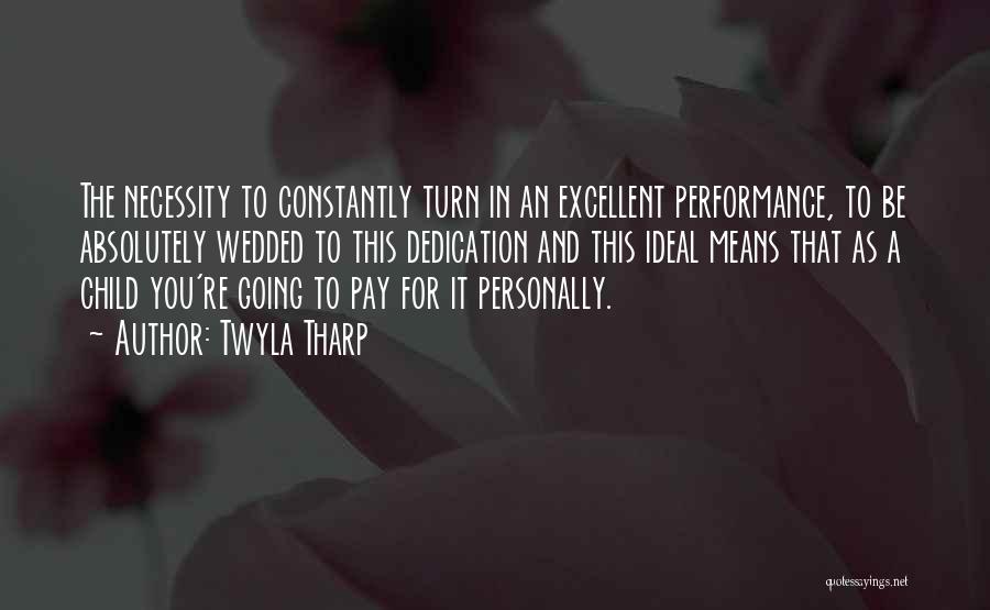 Twyla Tharp Quotes: The Necessity To Constantly Turn In An Excellent Performance, To Be Absolutely Wedded To This Dedication And This Ideal Means