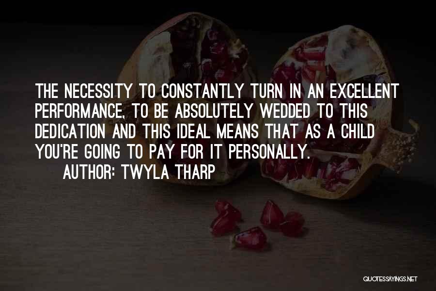 Twyla Tharp Quotes: The Necessity To Constantly Turn In An Excellent Performance, To Be Absolutely Wedded To This Dedication And This Ideal Means