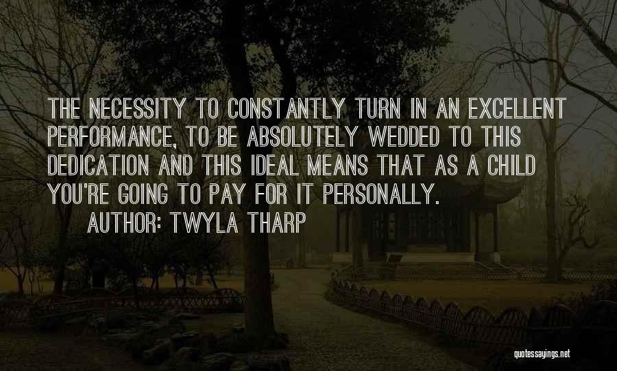 Twyla Tharp Quotes: The Necessity To Constantly Turn In An Excellent Performance, To Be Absolutely Wedded To This Dedication And This Ideal Means