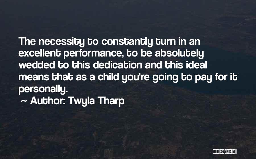Twyla Tharp Quotes: The Necessity To Constantly Turn In An Excellent Performance, To Be Absolutely Wedded To This Dedication And This Ideal Means