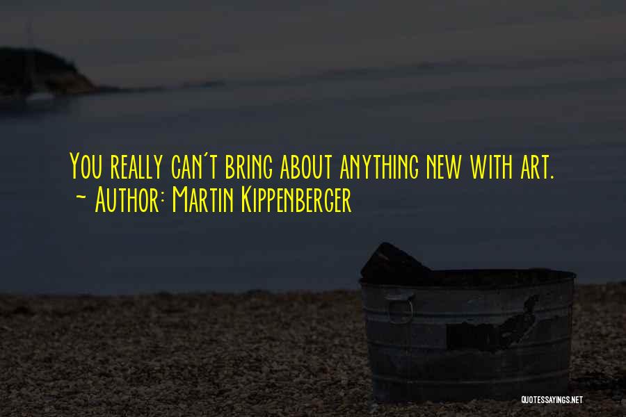 Martin Kippenberger Quotes: You Really Can't Bring About Anything New With Art.