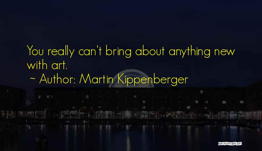 Martin Kippenberger Quotes: You Really Can't Bring About Anything New With Art.