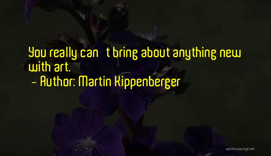 Martin Kippenberger Quotes: You Really Can't Bring About Anything New With Art.