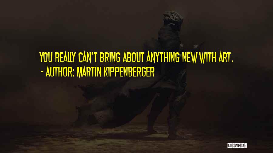 Martin Kippenberger Quotes: You Really Can't Bring About Anything New With Art.