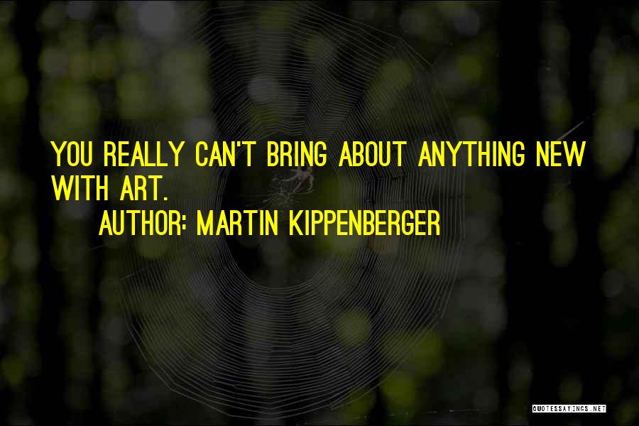 Martin Kippenberger Quotes: You Really Can't Bring About Anything New With Art.