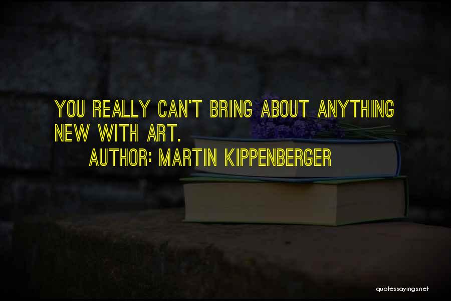 Martin Kippenberger Quotes: You Really Can't Bring About Anything New With Art.