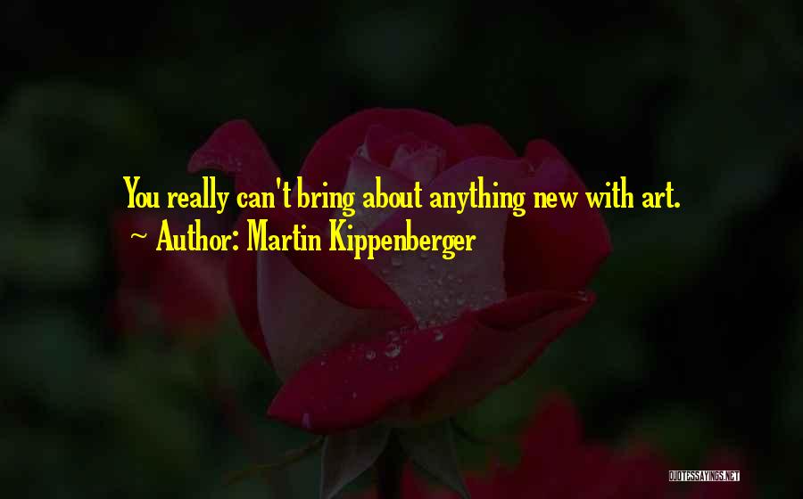 Martin Kippenberger Quotes: You Really Can't Bring About Anything New With Art.