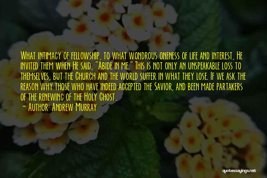 Andrew Murray Quotes: What Intimacy Of Fellowship, To What Wondrous Oneness Of Life And Interest, He Invited Them When He Said, Abide In