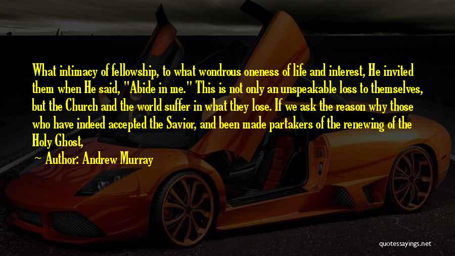 Andrew Murray Quotes: What Intimacy Of Fellowship, To What Wondrous Oneness Of Life And Interest, He Invited Them When He Said, Abide In