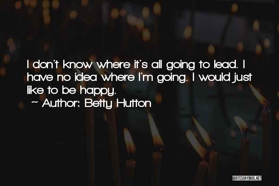 Betty Hutton Quotes: I Don't Know Where It's All Going To Lead. I Have No Idea Where I'm Going. I Would Just Like