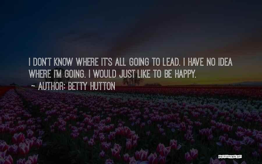 Betty Hutton Quotes: I Don't Know Where It's All Going To Lead. I Have No Idea Where I'm Going. I Would Just Like
