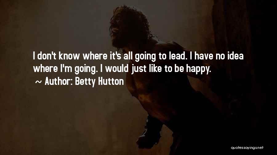 Betty Hutton Quotes: I Don't Know Where It's All Going To Lead. I Have No Idea Where I'm Going. I Would Just Like