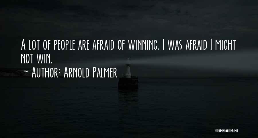Arnold Palmer Quotes: A Lot Of People Are Afraid Of Winning. I Was Afraid I Might Not Win.