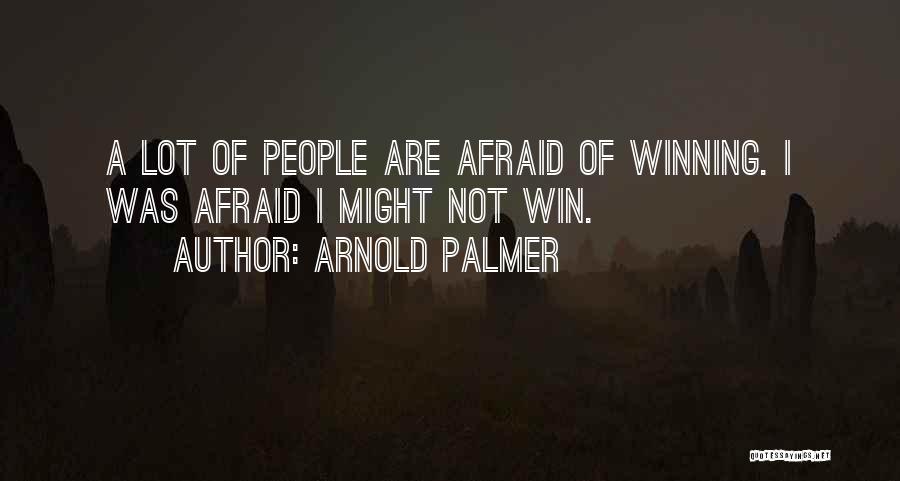 Arnold Palmer Quotes: A Lot Of People Are Afraid Of Winning. I Was Afraid I Might Not Win.