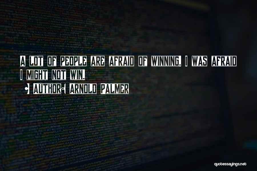Arnold Palmer Quotes: A Lot Of People Are Afraid Of Winning. I Was Afraid I Might Not Win.