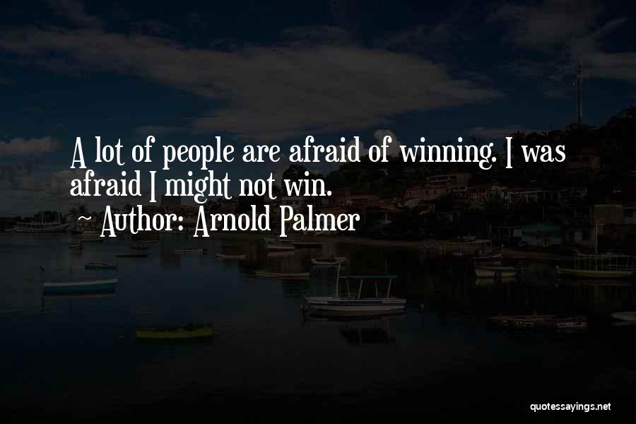 Arnold Palmer Quotes: A Lot Of People Are Afraid Of Winning. I Was Afraid I Might Not Win.