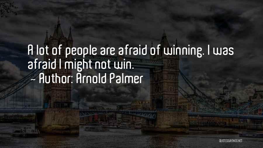Arnold Palmer Quotes: A Lot Of People Are Afraid Of Winning. I Was Afraid I Might Not Win.