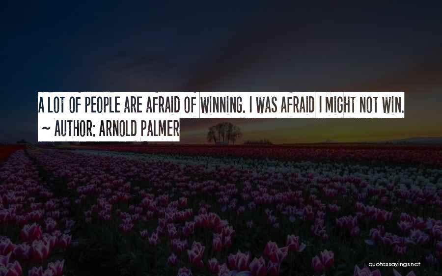 Arnold Palmer Quotes: A Lot Of People Are Afraid Of Winning. I Was Afraid I Might Not Win.