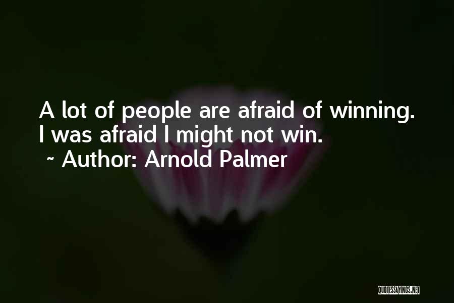 Arnold Palmer Quotes: A Lot Of People Are Afraid Of Winning. I Was Afraid I Might Not Win.