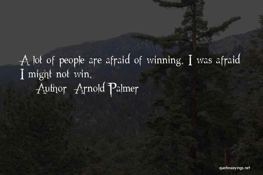 Arnold Palmer Quotes: A Lot Of People Are Afraid Of Winning. I Was Afraid I Might Not Win.